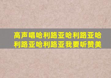 高声唱哈利路亚哈利路亚哈利路亚哈利路亚我要听赞美