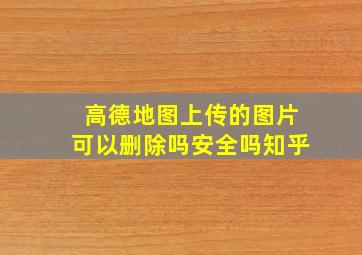 高德地图上传的图片可以删除吗安全吗知乎