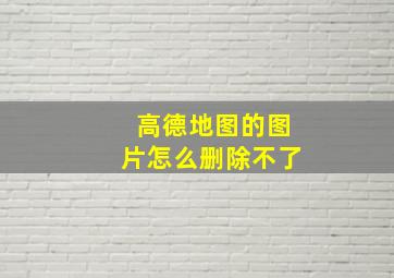 高德地图的图片怎么删除不了