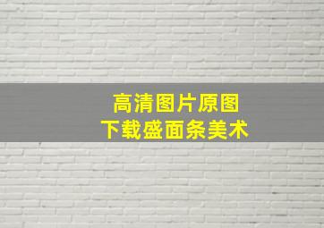 高清图片原图下载盛面条美术