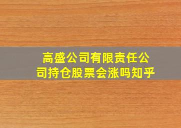 高盛公司有限责任公司持仓股票会涨吗知乎