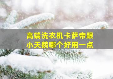 高端洗衣机卡萨帝跟小天鹅哪个好用一点