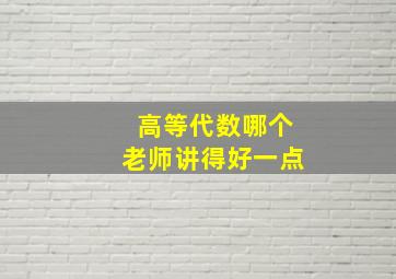 高等代数哪个老师讲得好一点