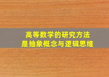 高等数学的研究方法是抽象概念与逻辑思维