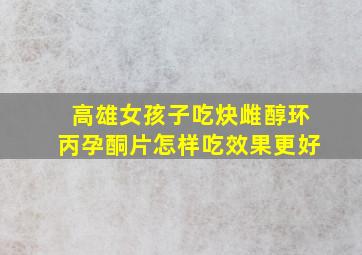 高雄女孩子吃炔雌醇环丙孕酮片怎样吃效果更好