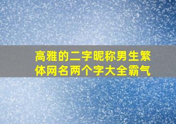 高雅的二字昵称男生繁体网名两个字大全霸气