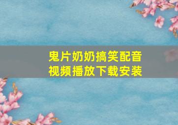 鬼片奶奶搞笑配音视频播放下载安装