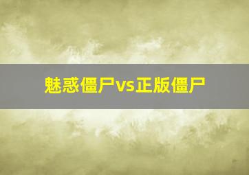 魅惑僵尸vs正版僵尸