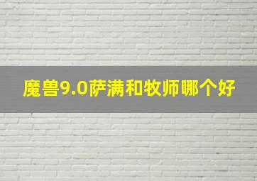 魔兽9.0萨满和牧师哪个好