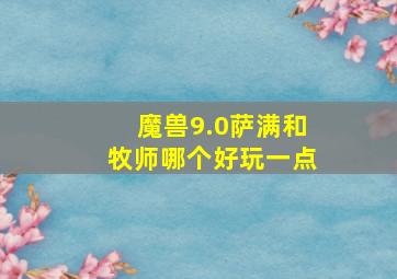 魔兽9.0萨满和牧师哪个好玩一点