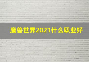 魔兽世界2021什么职业好