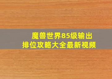 魔兽世界85级输出排位攻略大全最新视频