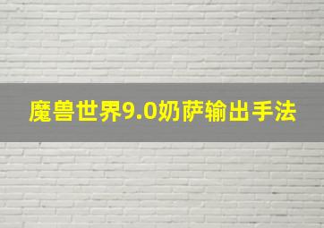 魔兽世界9.0奶萨输出手法