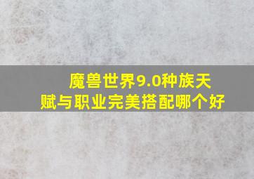 魔兽世界9.0种族天赋与职业完美搭配哪个好