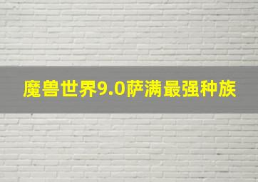 魔兽世界9.0萨满最强种族