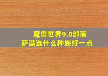 魔兽世界9.0部落萨满选什么种族好一点