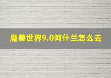 魔兽世界9.0阿什兰怎么去