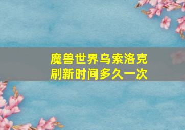 魔兽世界乌索洛克刷新时间多久一次