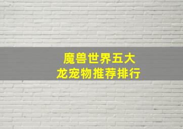 魔兽世界五大龙宠物推荐排行