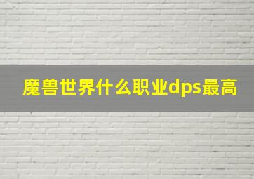 魔兽世界什么职业dps最高