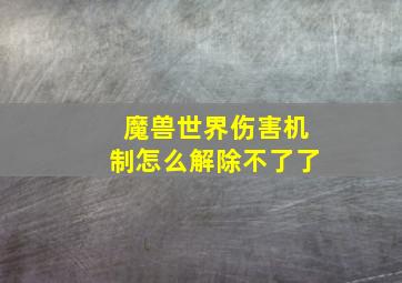 魔兽世界伤害机制怎么解除不了了