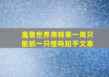 魔兽世界弗特莱一周只能抓一只怪吗知乎文章