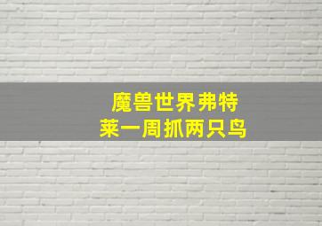 魔兽世界弗特莱一周抓两只鸟