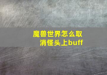 魔兽世界怎么取消怪头上buff