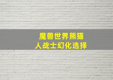 魔兽世界熊猫人战士幻化选择