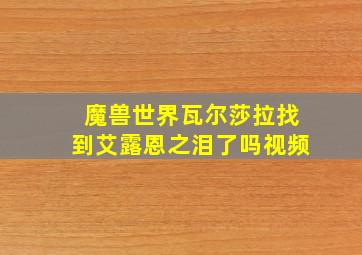 魔兽世界瓦尔莎拉找到艾露恩之泪了吗视频