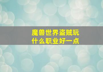 魔兽世界盗贼玩什么职业好一点