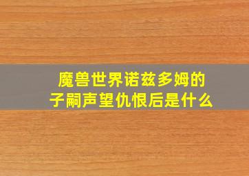 魔兽世界诺兹多姆的子嗣声望仇恨后是什么