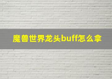 魔兽世界龙头buff怎么拿