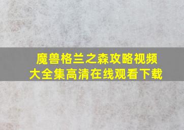 魔兽格兰之森攻略视频大全集高清在线观看下载