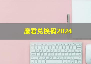 魔君兑换码2024