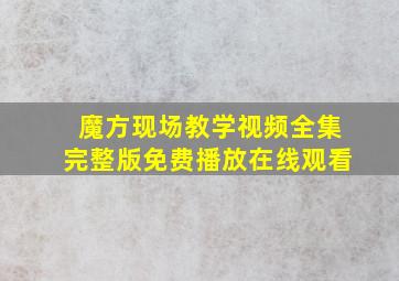 魔方现场教学视频全集完整版免费播放在线观看