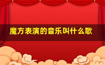 魔方表演的音乐叫什么歌