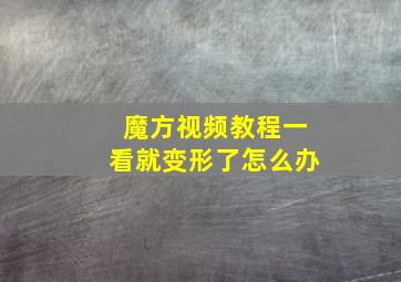 魔方视频教程一看就变形了怎么办