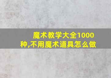 魔术教学大全1000种,不用魔术道具怎么做