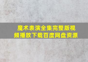 魔术表演全集完整版视频播放下载百度网盘资源