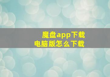 魔盘app下载电脑版怎么下载