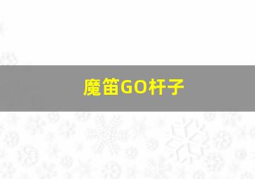 魔笛GO杆子