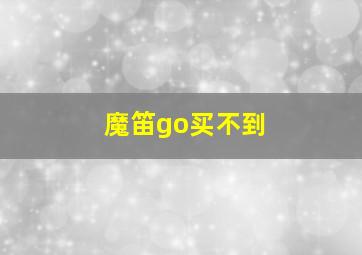 魔笛go买不到