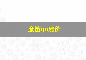 魔笛go涨价