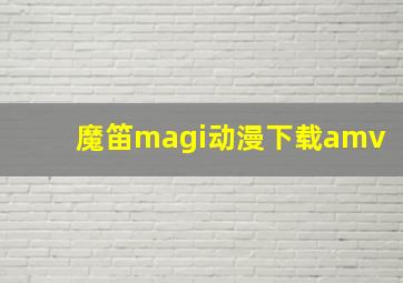 魔笛magi动漫下载amv