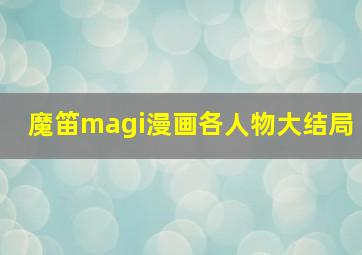 魔笛magi漫画各人物大结局