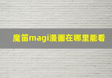 魔笛magi漫画在哪里能看