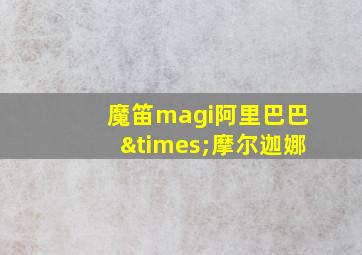 魔笛magi阿里巴巴×摩尔迦娜