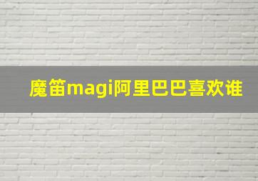 魔笛magi阿里巴巴喜欢谁