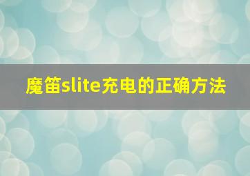 魔笛slite充电的正确方法